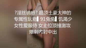 ?淫丝诱惑? 超顶土豪大神的专属性玩物▌91兔兔▌饥渴少女性爱服侍 女上位顶撞激攻 爆刺内射中出