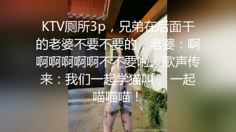 【360】补漏 经典豪华浴缸房 精选 高颜值小情侣啪啪，换上学生情趣装69扣穴，呻吟不断真会玩