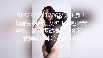 STP27773 170CM九头身！极品身材网红女神！情趣装黑丝袜，跳蛋振动棒双管齐下，猛捅骚穴呻吟 VIP0600