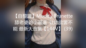 【自整理】Muddy Brunette 舔老婆的小逼逼  让她欲罢不能 最新大合集【144V】 (39)