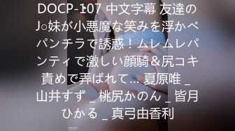 DOCP-107 中文字幕 友達のJ○妹が小悪魔な笑みを浮かべパンチラで誘惑！ムレムレパンティで激しい顔騎＆尻コキ責めで弄ばれて… 夏原唯 _ 山井すず _ 桃尻かのん _ 皆月ひかる _ 真弓由香利