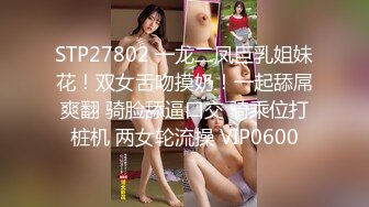 STP27802 一龙二凤巨乳姐妹花！双女舌吻摸奶！一起舔屌爽翻 骑脸舔逼口交 骑乘位打桩机 两女轮流操 VIP0600