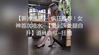 【新片速遞】  疯狂推荐！女神首次喷水~【爱到深处腿自开】道具自慰~狂撸 