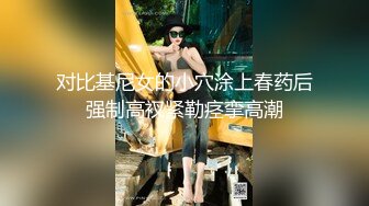 对比基尼女的小穴涂上春药后强制高衩紧勒痉挛高潮