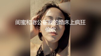 【破解摄像头】居家高颜值美女做爱合集