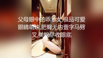 父母眼中的乖乖女,极品可爱眼睛萌妹,肥臀无内壹字马劈叉,美鲍尽收眼底