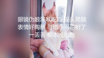 眼镜伪娘深喉吃鸡 摇头晃脑表情好陶醉 可惜小哥哥射了一丢丢 根本没吃饱