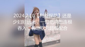 2024.2.10【利哥探花】还是少妇好玩儿，一口把鸡巴连根吞入，舌吻抠穴超级配合