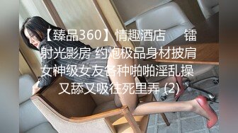 【臻品360】情趣酒店❤️镭射光影房 约炮极品身材披肩女神级女友各种啪啪淫乱操 又舔又吸往死里弄 (2)