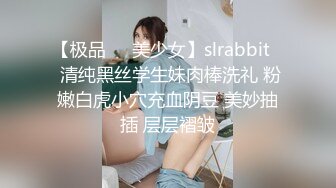 【极品❤️美少女】slrabbit✨ 清纯黑丝学生妹肉棒洗礼 粉嫩白虎小穴充血阴豆 美妙抽插 层层褶皱