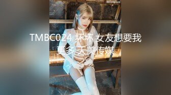 TMBC024 坏坏 女友想要我更多 天美传媒