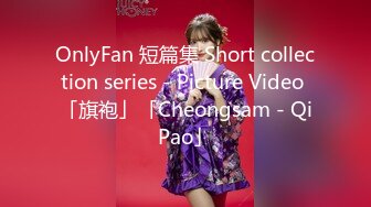 OnlyFan 短篇集 Short collection series - Picture Video 「旗袍」「Cheongsam - QiPao」