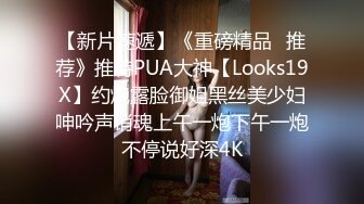 【新片速遞】《重磅精品⭐推荐》推特PUA大神【Looks19X】约炮露脸御姐黑丝美少妇呻吟声销魂上午一炮下午一炮不停说好深4K