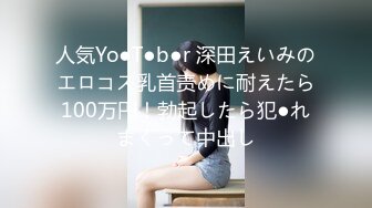 人気Yo●T●b●r 深田えいみのエロコス乳首责めに耐えたら100万円！勃起したら犯●れまくって中出し