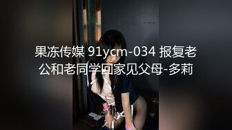 果冻传媒 91ycm-034 报复老公和老同学回家见父母-多莉