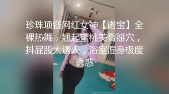 珍珠项链网红女神【诺宝】全裸热舞，翘起蜜桃美臀掰穴，抖屁股太诱人，浴室湿身极度诱惑