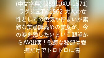 (中文字幕) [259LUXU-1571] ラグジュTV 1562 大人の女性としての色気や佇まいが素敵な美意識高めの美女が、今の姿を残したいという願望からAV出演！敏感な秘部は愛撫だけでトロトロに濡