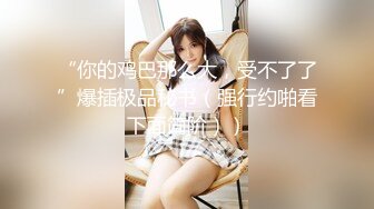 大神小二先生 調教淫奴名場 鏡前騎乘內射白絲極品少女 粗屌極限後入摘蕊 羞恥玩弄侵犯尤物