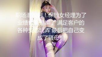 职场潜规则！保险女经理为了业绩也真是拼了 满足客户的各种变态玩弄 最后把自己变成了骚母狗