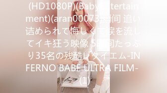 (HD1080P)(BabyEntertainment)(aran00073)瞬间 追い诘められて悔しくて涙を流してイキ狂う映像 5时间たっぷり35名の残酷レクイエム-INFERNO BABE ULTRA FILM-  (1)