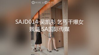 SAJD014 吴凯彤 乞丐干爆女贱逼 SA国际传媒