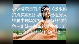 小伙精液量有点少啊《极限偸拍真实泄密》城中村出租房大神洞中现场实拍，各有各的特色三姐妹交替车轮式接客，可口交可内射体位随你换