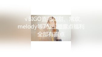 ❤️√BIGO直播甜甜、常欢、melody等7位主播露点福利全部有露点