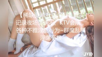 【稀缺资源,社死混乱】真实记录夜场、迪吧、KTV会所，各种不雅淫乱行为~群魔乱舞淫荡至极