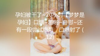 STP23744 170CM高端极品美妞  这颜值大长腿满分  性格很好聊聊天 吸吮大屌爆插小嘴  后入刚开操妹子受不了