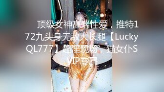 ✅✅顶级女神高端性爱，推特172九头身无敌大长腿【LuckyQL777】超淫现场，猫女仆SVIP专属