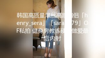 韩国高质量黑丝高跟情侣「henry_sera」「sarah579」OF私拍 健身房教练硬核做爱最后内射