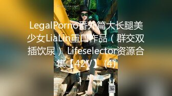 LegalPorno番外篇大长腿美少女LiaLin重口作品（群交双插饮尿） Lifeselector资源合集【42V】 (4)