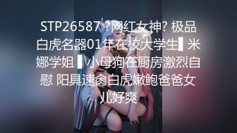 STP26587 ?网红女神? 极品白虎名器01年在校大学生▌米娜学姐 ▌小母狗在厨房激烈自慰 阳具速肏白虎嫩鲍爸爸女儿好爽