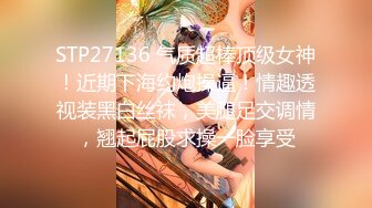 STP27136 气质超棒顶级女神！近期下海约炮操逼！情趣透视装黑白丝袜，美腿足交调情，翘起屁股求操一脸享受