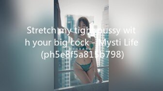 Stretch my tight pussy with your big cock - Mysti Life (ph5e8f5a815b798)