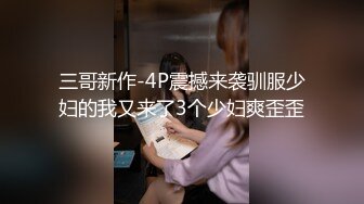 三哥新作-4P震撼来袭驯服少妇的我又来了3个少妇爽歪歪