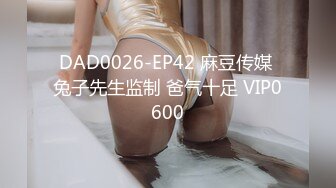 DAD0026-EP42 麻豆传媒 兔子先生监制 爸气十足 VIP0600