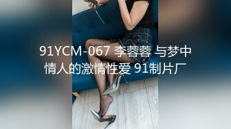 91YCM-067 李蓉蓉 与梦中情人的激情性爱 91制片厂