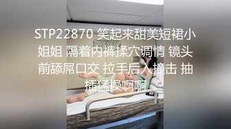 STP22870 笑起来甜美短裙小姐姐 隔着内裤揉穴调情 镜头前舔屌口交 拉手后入撞击 抽插猛操啊啊