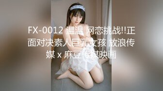 FX-0012 温温 网恋挑战!!正面对决素人巨乳女孩 放浪传媒 x 麻豆传媒映画