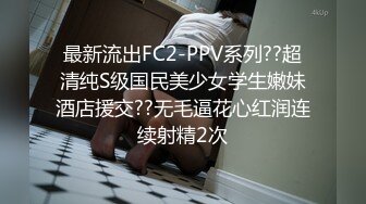 最新流出FC2-PPV系列??超清纯S级国民美少女学生嫩妹酒店援交??无毛逼花心红润连续射精2次