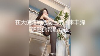 在大使馆的活动上带回来丰胸肥臀的希腊女孩