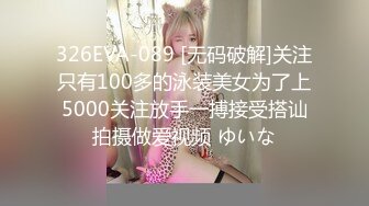 326EVA-089 [无码破解]关注只有100多的泳装美女为了上5000关注放手一搏接受搭讪拍摄做爱视频 ゆいな