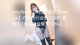 onlyfans 马来西亚炮王【noeye】约炮各行业素人自拍 更新至7月最新合集【126v】  (109)