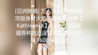 [亞洲無碼] 万人求购惊艳网黄顶级身材大奶肥臀快乐女神【Kathleeni.K】私拍，自摸撩骚各种挑逗淫荡行为[RF_MP4_3600MB] (1)