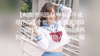 【AI高清画质2K修复】午夜寻花约了个羞涩长相甜美萌妹，调情扣逼沙发上骑乘猛操再到床上玩，抬腿侧入呻吟娇喘