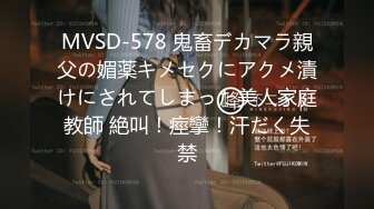 MVSD-578 鬼畜デカマラ親父の媚薬キメセクにアクメ漬けにされてしまった美人家庭教師 絶叫！痙攣！汗だく失禁