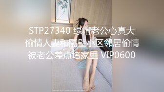 STP27340 绿帽老公心真大偷情人妻和隔壁小区邻居偷情被老公差点堵家里 VIP0600