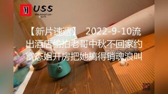 【新片速遞】  2022-9-10流出酒店偷拍老哥中秋不回家约富态姐开房把她搞得销魂浪叫