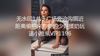 无水印1/19 广场旁边沟厕近距离偷拍来方便的少妇揉奶玩逼小喷泉VIP1196